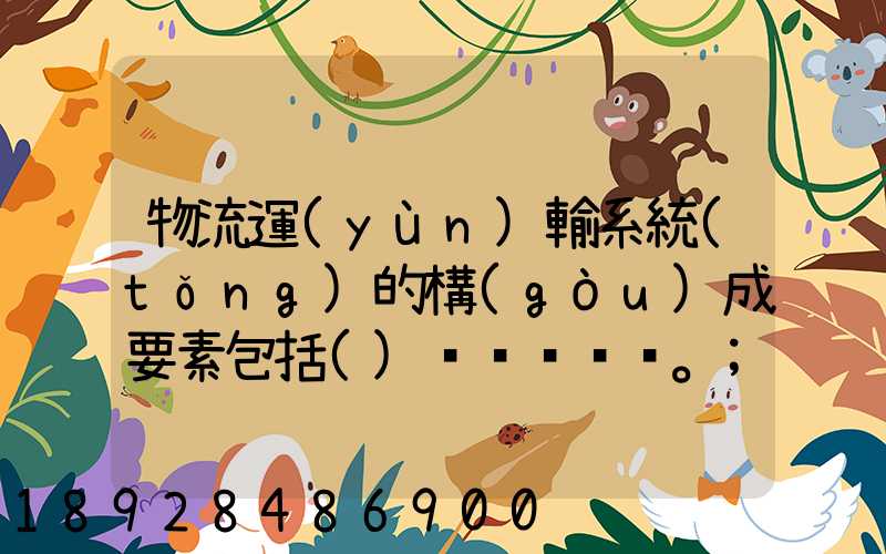 物流運(yùn)輸系統(tǒng)的構(gòu)成要素包括()。